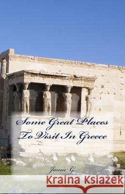 Some Great Places To Visit In Greece G, Jamie 9781511889742 Createspace