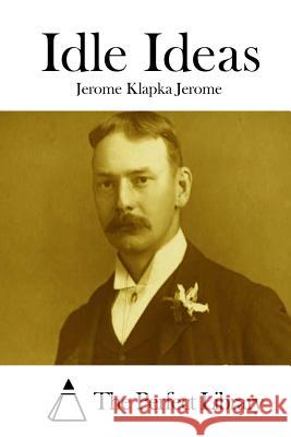 Idle Ideas Jerome Klapka Jerome The Perfect Library 9781511912266