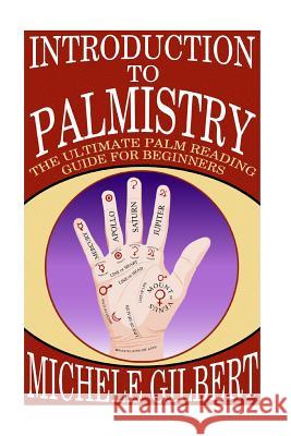 Introduction To Palmistry: The Ultimate Palm Reading Guide For Beginners Gilbert, Michele 9781511924658