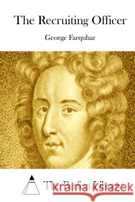 The Recruiting Officer George Farquhar The Perfect Library 9781511955225 Createspace