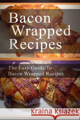 Bacon Wrapped Recipes: The Easy Guide To Bacon Wrapped Recipes Templeton, Mary Ann 9781511958707 Createspace