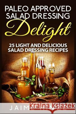 Paleo Approved Salad Dressing Delight: 25 Light and Delicious Salad Dressing Recipes Jaime Hinze 9781511964845 Createspace
