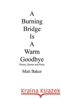 A Burning Bridge Is A Warm Goodbye: Poems, Quotes and Panic Baker, Matt 9781511978392