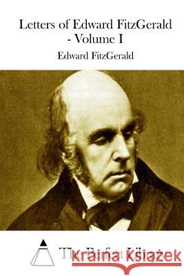Letters of Edward FitzGerald - Volume I The Perfect Library 9781512014754 Createspace