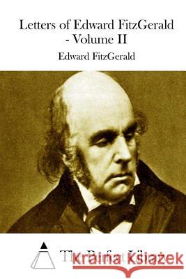 Letters of Edward FitzGerald - Volume II The Perfect Library 9781512014808 Createspace