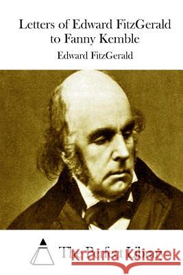 Letters of Edward FitzGerald to Fanny Kemble The Perfect Library 9781512014860 Createspace