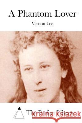A Phantom Lover Vernon Lee The Perfect Library 9781512027471 Createspace