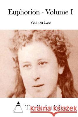 Euphorion - Volume I Vernon Lee The Perfect Library 9781512027907 Createspace