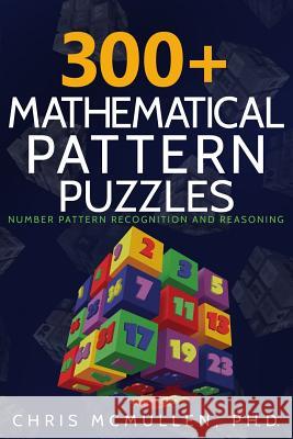 300+ Mathematical Pattern Puzzles: Number Pattern Recognition & Reasoning Chris McMullen 9781512044287 Createspace
