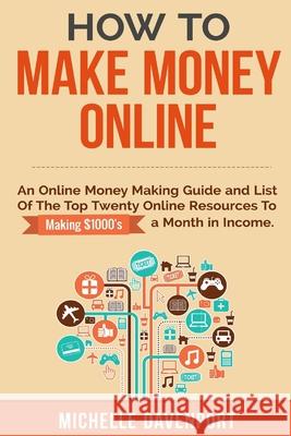 How to Make Money Online: A Proven Step-by-Step Guide and List of the Top Twenty Online Resources To Make $1000s A Month Michelle Davenport 9781512044331 Createspace Independent Publishing Platform