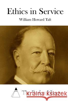 Ethics in Service William Howard Taft The Perfect Library 9781512074970 Createspace