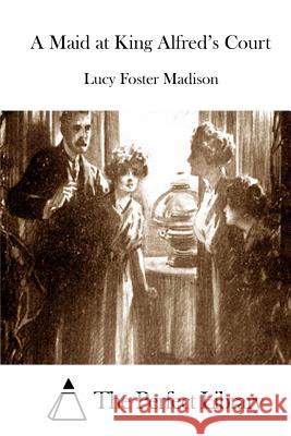 A Maid at King Alfred's Court Lucy Foster Madison The Perfect Library 9781512076417