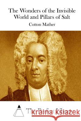 The Wonders of the Invisible World and Pillars of Salt Cotton Mather The Perfect Library 9781512116380 Createspace