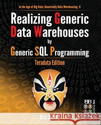 Realizing Generic Data Warehouses by Generic SQL Programming: Teradata Edition Bin Jiang 9781512127287 Createspace Independent Publishing Platform