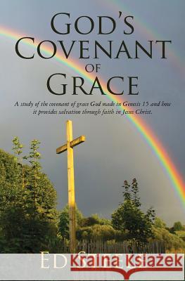 God's Covenant of Grace: A study of the covenant of grace God made in Genesis 15 and how it provides salvation through faith in Jesus Christ. Steele, Ed 9781512151022