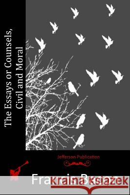 The Essays or Counsels, Civil and Moral Francis Bacon 9781512152036