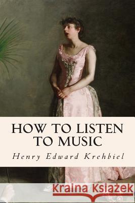 How to Listen to Music Henry Edward Krehbiel 9781512155105