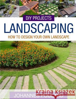 DIY Projects: Landscaping: How To Design Your Own Landscape Poulard, Johannes 9781512176285 Createspace