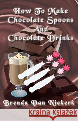 How To Make Chocolate Spoons And Chocolate Drinks Niekerk, Brenda Van 9781512184877 Createspace