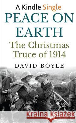 Peace on Earth: The Christmas Truce of 1914 David Boyle 9781512270044 Createspace Independent Publishing Platform
