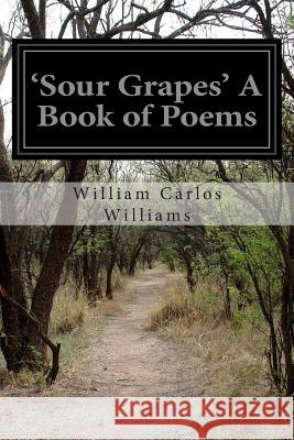 'Sour Grapes' A Book of Poems Williams, William Carlos 9781512283242