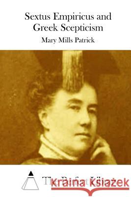 Sextus Empiricus and Greek Scepticism Mary Mills Patrick The Perfect Library 9781512304695