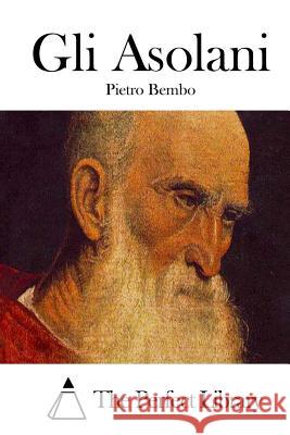 Gli Asolani Pietro Bembo The Perfect Library 9781512338263 Createspace