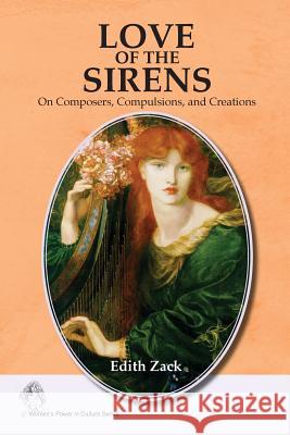 Love of the Sirens: On Composers, Compulsions, and Creations Edith Zack 9781512388633 Createspace