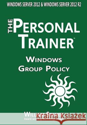 Windows Group Policy: The Personal Trainer for Windows Server 2012 and Windows Server 2012 R2 William Stanek 9781512391633 Createspace