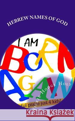 I am Born Again: The Hebrew Names of God Holt, Vickie Hodge 9781512395686 Createspace