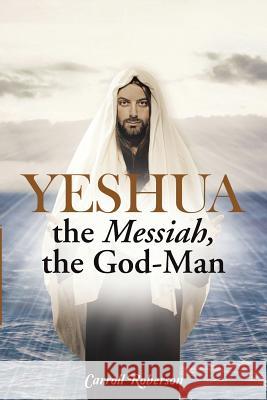 Yeshua, the Messiah, the God-Man Carroll Roberson 9781512707373 WestBow Press