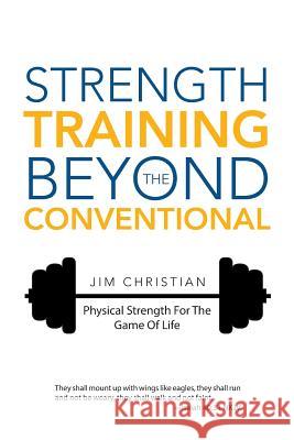 Strength Training Beyond The Conventional: Physical Strength For The Game Of Life Christian, Jim 9781512709254
