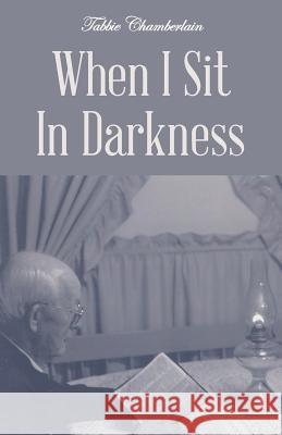 When I Sit In Darkness Tabbie Chamberlain 9781512720808 WestBow Press