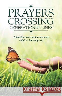 Prayers Crossing Generational Lines A tool that teaches parents and children how to pray. Taylor, Patricia 9781512747850 WestBow Press