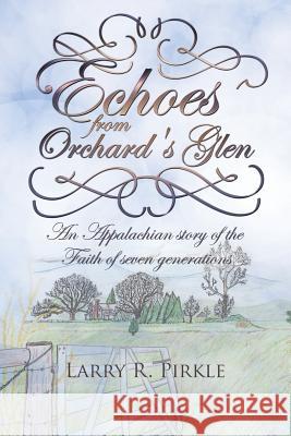Echoes from Orchard's Glen: An Appalachian story of the Faith of seven generations Pirkle, Larry R. 9781512766790