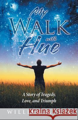 My Walk with Hue: A Story of Tragedy, Love, and Triumph William M. Lee 9781512779783 WestBow Press
