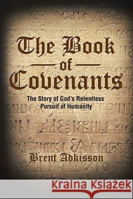 The Book of Covenants: The Story of God's Relentless Pursuit of Humanity Brent Adkisson 9781512782370 WestBow Press