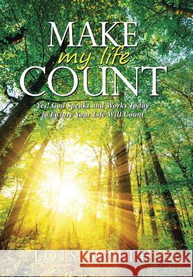 Make My Life Count: Yes! God Speaks and Works Today to Ensure Your Life Will Count Lois Smith 9781512789218