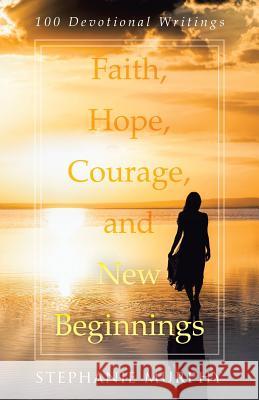 Faith, Hope, Courage, and New Beginnings: 100 Devotional Writings Stephanie Murphy (The Culinary Institute of America) 9781512798432