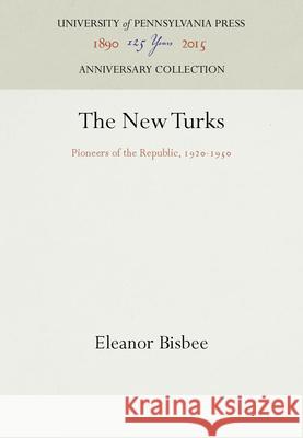 The New Turks: Pioneers of the Republic, 192-195 Bisbee, Eleanor 9781512810356 University of Pennsylvania Press