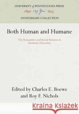 Both Human and Humane: The Humanities and Social Sciences in Graduate Education Roy F. Nichols Charles E. Boewe 9781512810417