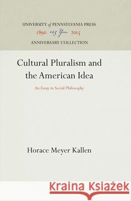 Cultural Pluralism and the American Idea: An Essay in Social Philosophy Horace Meyer Kallen 9781512812527 University of Pennsylvania Press