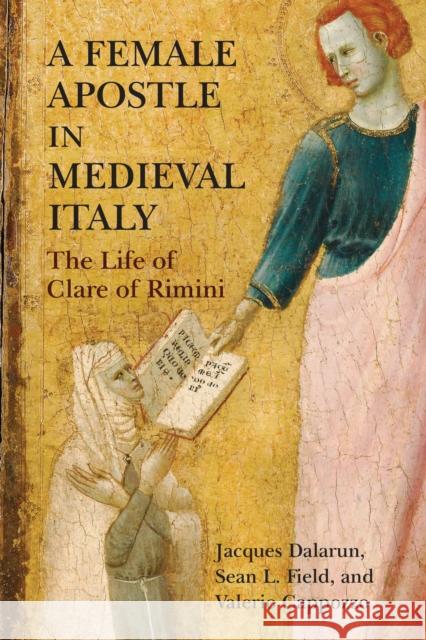 A Female Apostle in Medieval Italy: The Life of Clare of Rimini Jacques Dalarun Sean Field Valerio Cappozzo 9781512823035