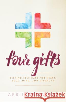 Four Gifts: Seeking Self-Care for Heart, Soul, Mind, and Strength April Yamasaki 9781513803340 Herald Press (VA)