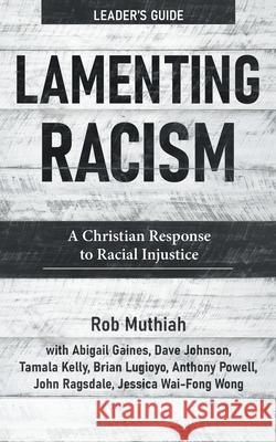 Lamenting Racism Leader's Guide: A Christian Response to Racial Injustice Rob Muthiah Abigail Gaines Dave Johnson 9781513808642