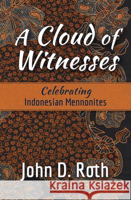 A Cloud of Witnesses: Celebrating Indonesian Mennonites John D. Roth 9781513809397