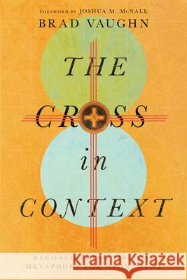 The Cross in Context - Reconsidering Biblical Metaphors for Atonement Jackson W Joshua M. McNall 9781514000281 IVP Academic