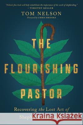 The Flourishing Pastor: Recovering the Lost Art of Shepherd Leadership Tom Nelson Chris Brooks 9781514001325