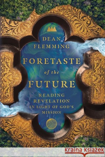Foretaste of the Future: Reading Revelation in Light of God's Mission Dean Flemming 9781514001561