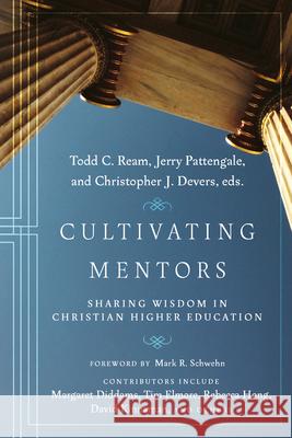 Cultivating Mentors: Sharing Wisdom in Christian Higher Education Todd C. Ream Jerry A. Pattengale Christopher J. Devers 9781514002520